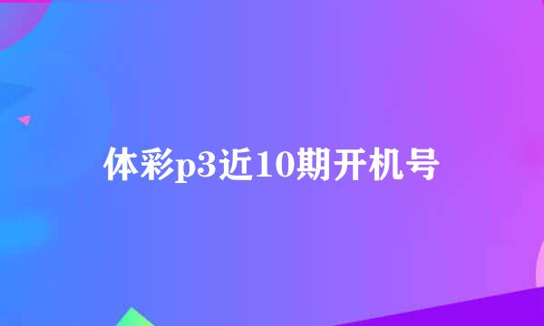 体彩p3近10期开机号