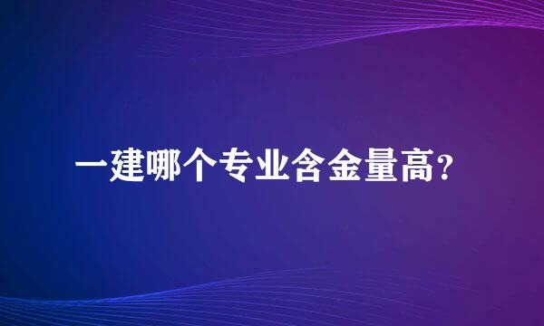 一建哪个专业含金量高？