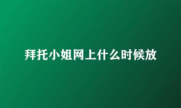 拜托小姐网上什么时候放