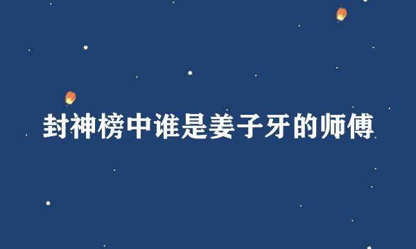 封神榜中谁是姜子牙的师傅