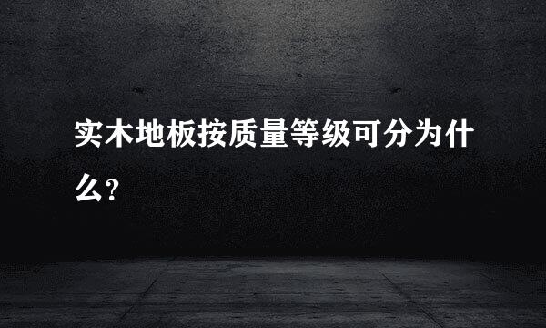 实木地板按质量等级可分为什么？