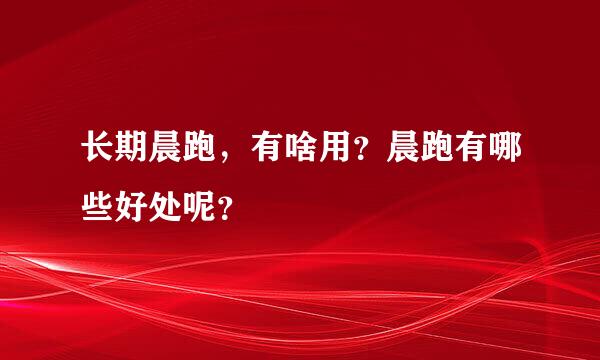 长期晨跑，有啥用？晨跑有哪些好处呢？