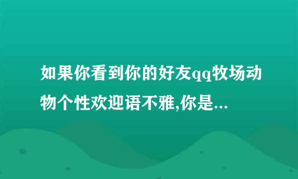 如果你看到你的好友qq牧场动物个性欢迎语不雅,你是如何心情?