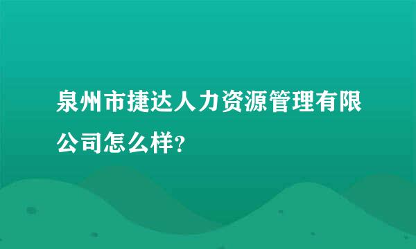 泉州市捷达人力资源管理有限公司怎么样？