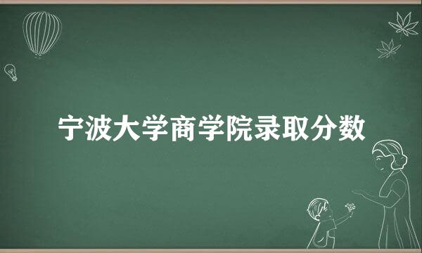 宁波大学商学院录取分数