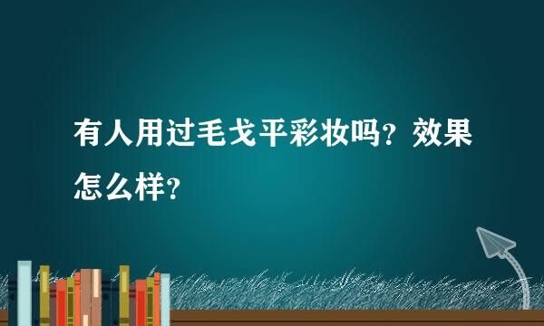 有人用过毛戈平彩妆吗？效果怎么样？