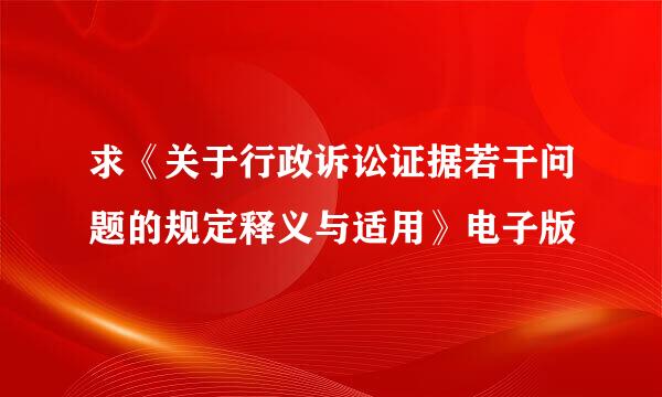 求《关于行政诉讼证据若干问题的规定释义与适用》电子版