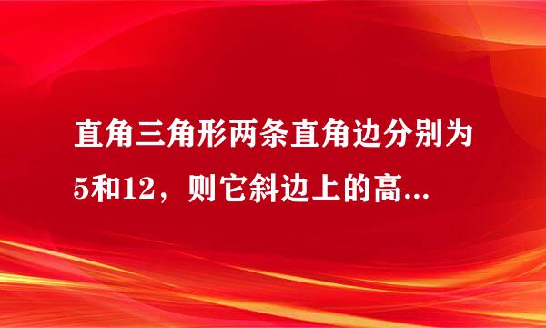 直角三角形两条直角边分别为5和12，则它斜边上的高为多少？