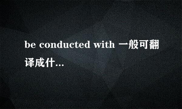 be conducted with 一般可翻译成什么？谢谢。