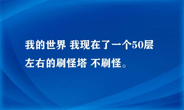 我的世界 我现在了一个50层左右的刷怪塔 不刷怪。