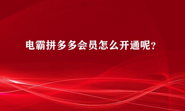 电霸拼多多会员怎么开通呢？