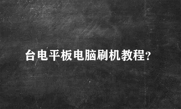 台电平板电脑刷机教程？