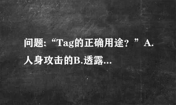 问题:“Tag的正确用途？”A.人身攻击的B.透露结局的C.调戏的D.用于搜索。选哪个选项？