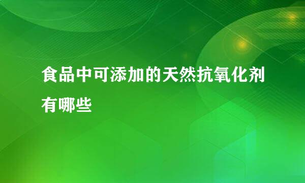 食品中可添加的天然抗氧化剂有哪些