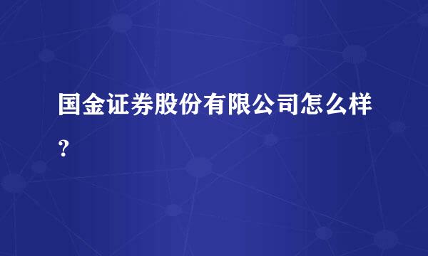 国金证券股份有限公司怎么样？