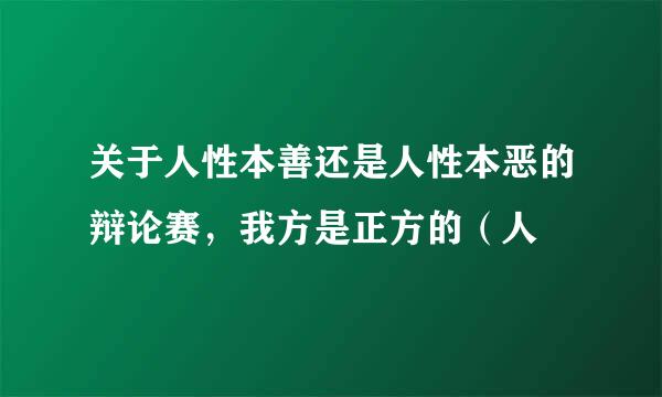 关于人性本善还是人性本恶的辩论赛，我方是正方的（人