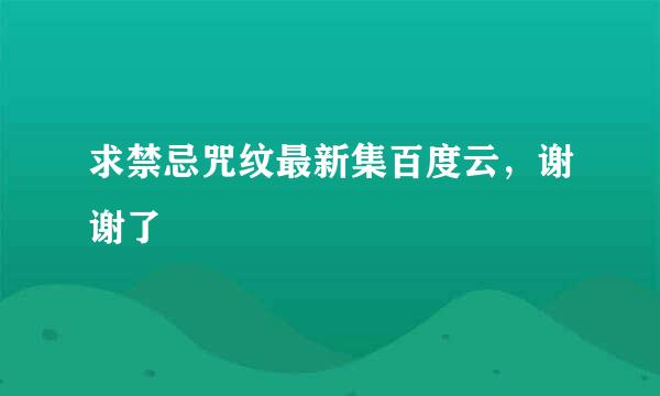 求禁忌咒纹最新集百度云，谢谢了