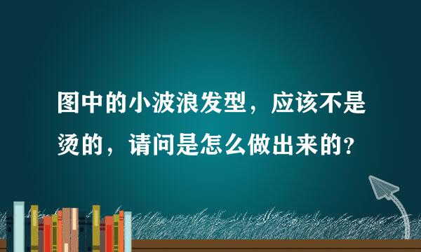 图中的小波浪发型，应该不是烫的，请问是怎么做出来的？