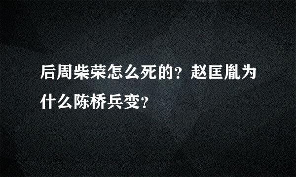 后周柴荣怎么死的？赵匡胤为什么陈桥兵变？