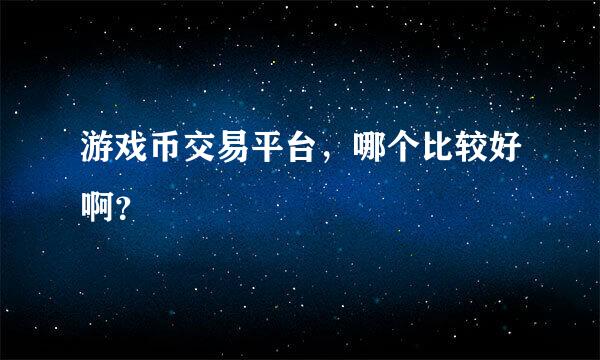 游戏币交易平台，哪个比较好啊？