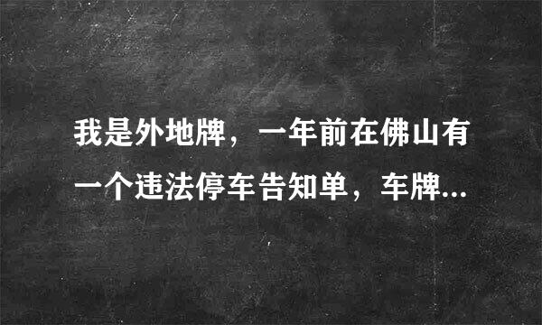 我是外地牌，一年前在佛山有一个违法停车告知单，车牌所在地的交管APP，交管12123也查不到