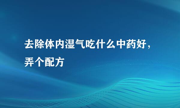 去除体内湿气吃什么中药好，弄个配方