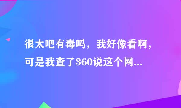 很太吧有毒吗，我好像看啊，可是我查了360说这个网站有毒，到底有没有毒啊！