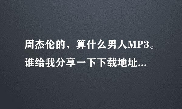 周杰伦的，算什么男人MP3。谁给我分享一下下载地址，谢谢。