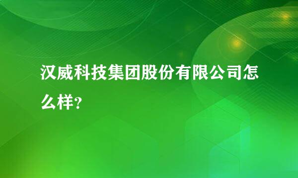 汉威科技集团股份有限公司怎么样？