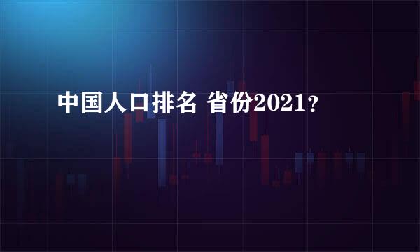 中国人口排名 省份2021？