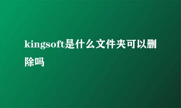 kingsoft是什么文件夹可以删除吗