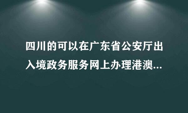 四川的可以在广东省公安厅出入境政务服务网上办理港澳通行证续签吗