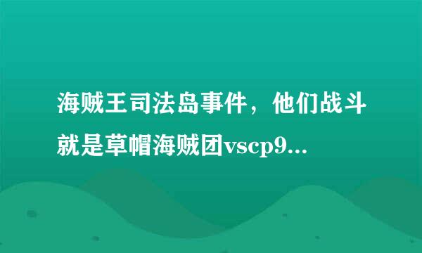 海贼王司法岛事件，他们战斗就是草帽海贼团vscp9的集数是在第几集到第几集？