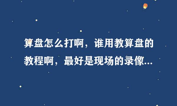 算盘怎么打啊，谁用教算盘的教程啊，最好是现场的录像，不要软件神魔的，视频也好，真实算盘教的