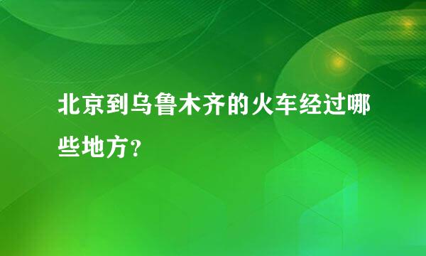 北京到乌鲁木齐的火车经过哪些地方？