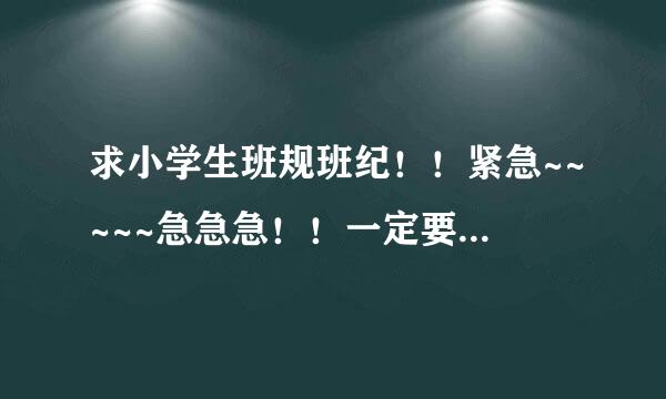 求小学生班规班纪！！紧急~~~~~急急急！！一定要符合班规班纪！（15条）