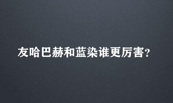 友哈巴赫和蓝染谁更厉害？