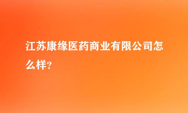 江苏康缘医药商业有限公司怎么样？