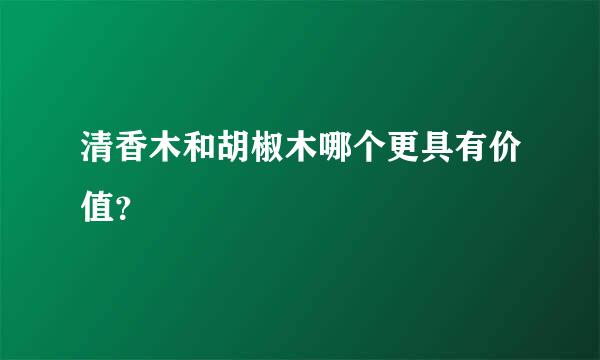 清香木和胡椒木哪个更具有价值？