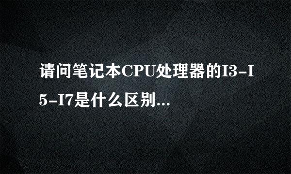 请问笔记本CPU处理器的I3-I5-I7是什么区别？对应的性能有多大？