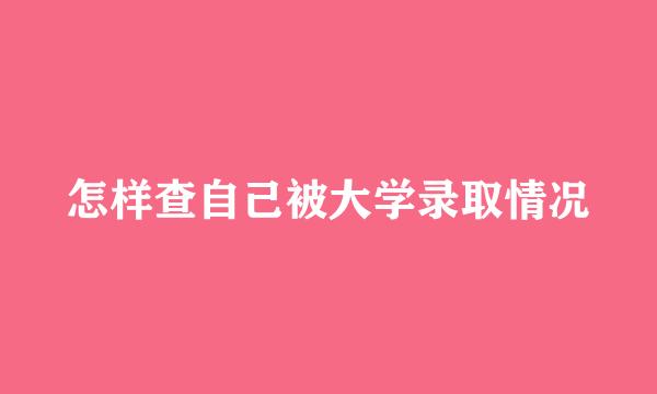 怎样查自己被大学录取情况