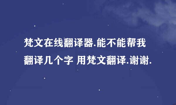 梵文在线翻译器.能不能帮我翻译几个字 用梵文翻译.谢谢.