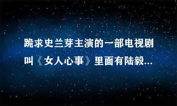 跪求史兰芽主演的一部电视剧叫《女人心事》里面有陆毅他演的是一个游泳教练！剧情是关于3个女人的故事！