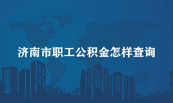 济南市职工公积金怎样查询