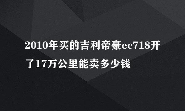 2010年买的吉利帝豪ec718开了17万公里能卖多少钱