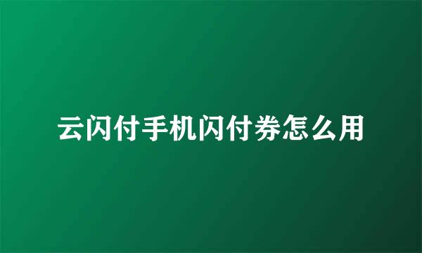 云闪付手机闪付券怎么用