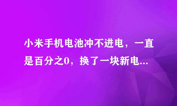 小米手机电池冲不进电，一直是百分之0，换了一块新电池也是这样！ 怎么办？