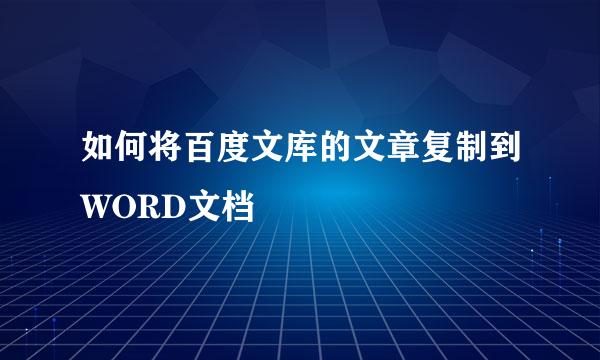 如何将百度文库的文章复制到WORD文档