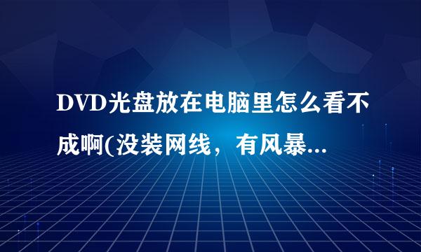 DVD光盘放在电脑里怎么看不成啊(没装网线，有风暴影音播放器）怎么才可以看？