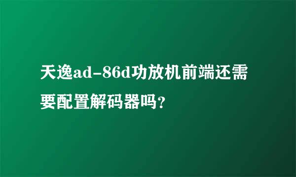 天逸ad-86d功放机前端还需要配置解码器吗？